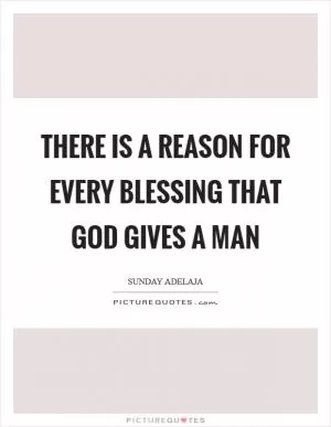 There is a reason for every blessing that God gives a man Picture Quote #1