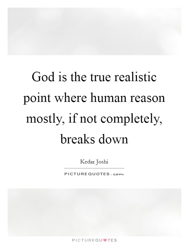 God is the true realistic point where human reason mostly, if not completely, breaks down Picture Quote #1