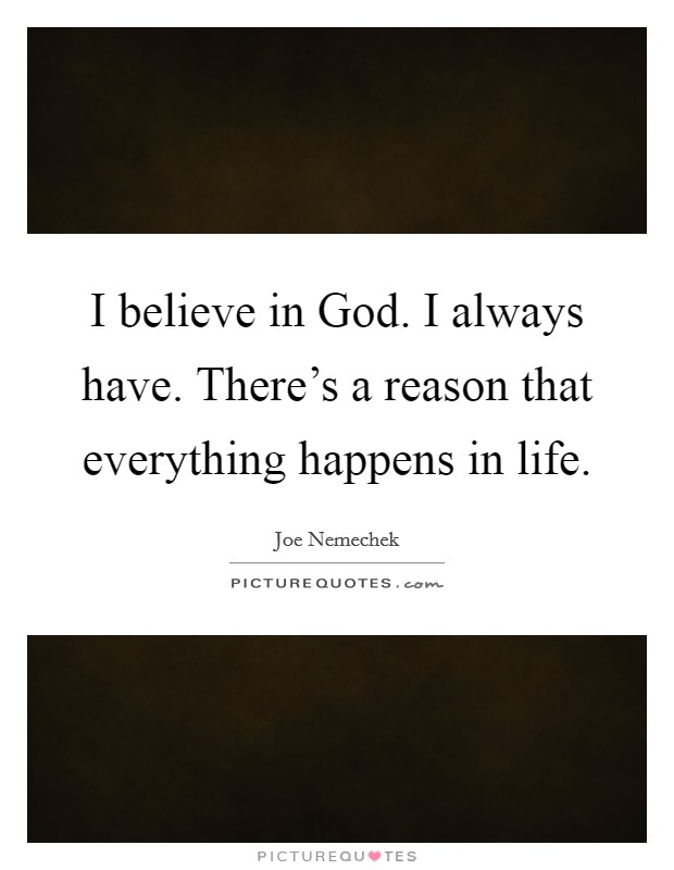 I believe in God. I always have. There's a reason that everything happens in life. Picture Quote #1