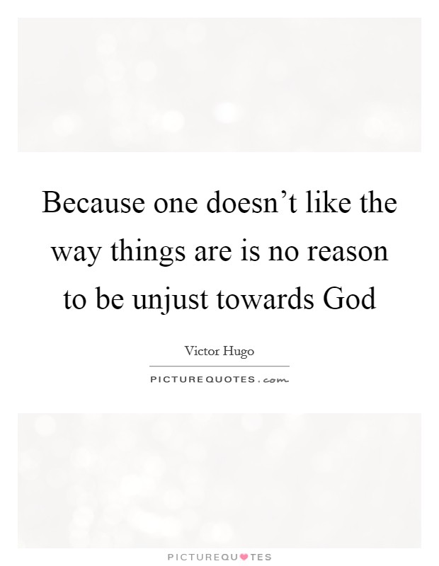 Because one doesn't like the way things are is no reason to be unjust towards God Picture Quote #1