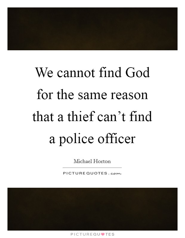 We cannot find God for the same reason that a thief can't find a police officer Picture Quote #1