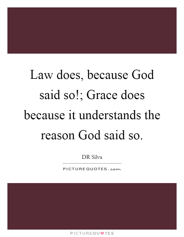 Law does, because God said so!; Grace does because it understands the reason God said so. Picture Quote #1