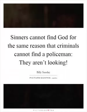 Sinners cannot find God for the same reason that criminals cannot find a policeman: They aren’t looking! Picture Quote #1
