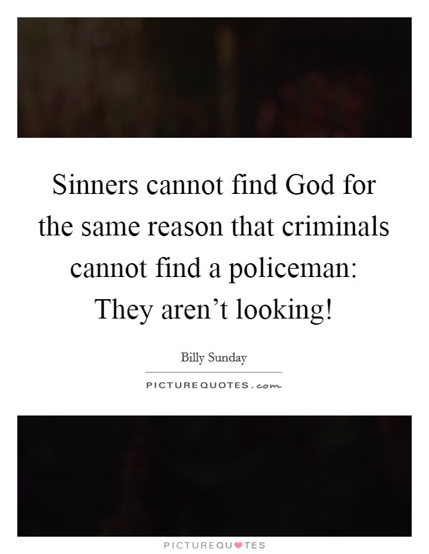 Sinners cannot find God for the same reason that criminals cannot find a policeman: They aren't looking! Picture Quote #1