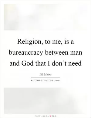 Religion, to me, is a bureaucracy between man and God that I don’t need Picture Quote #1