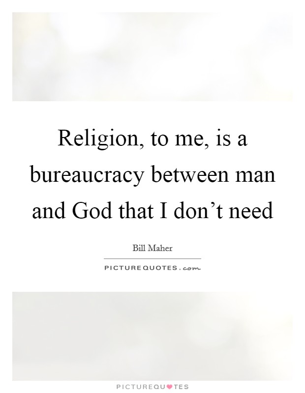 Religion, to me, is a bureaucracy between man and God that I don't need Picture Quote #1