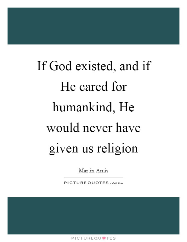 If God existed, and if He cared for humankind, He would never have given us religion Picture Quote #1