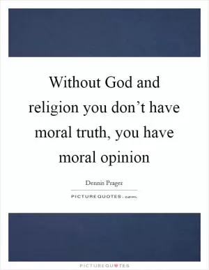 Without God and religion you don’t have moral truth, you have moral opinion Picture Quote #1