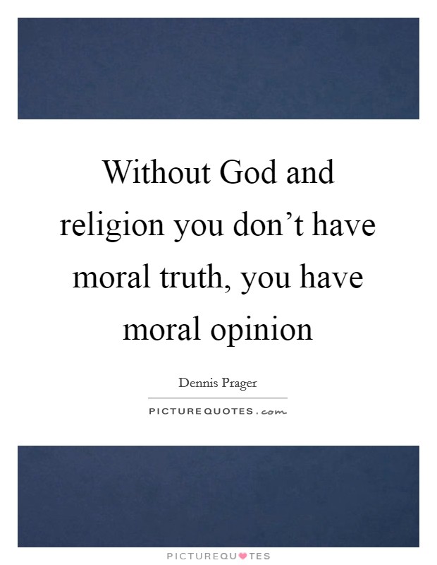 Without God and religion you don't have moral truth, you have moral opinion Picture Quote #1