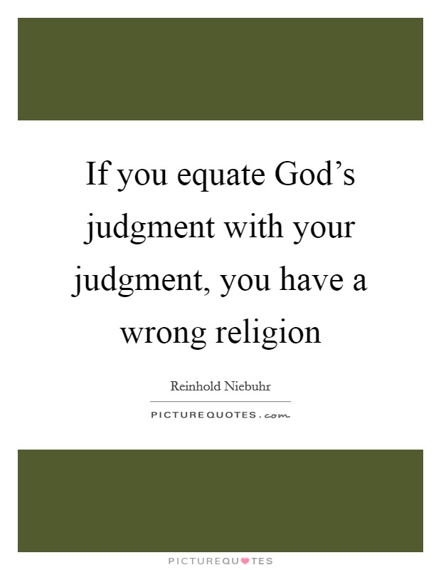 If you equate God's judgment with your judgment, you have a wrong religion Picture Quote #1