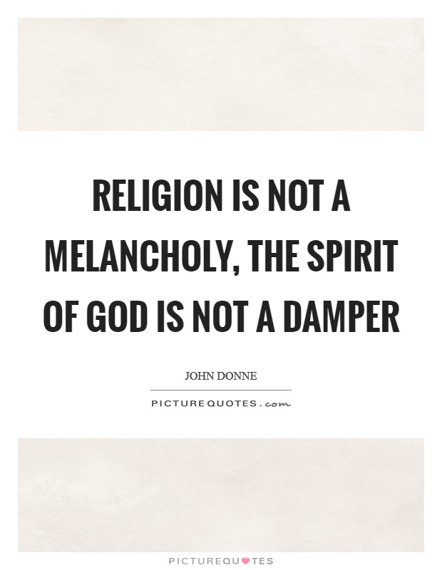 Religion is not a melancholy, the spirit of God is not a damper Picture Quote #1