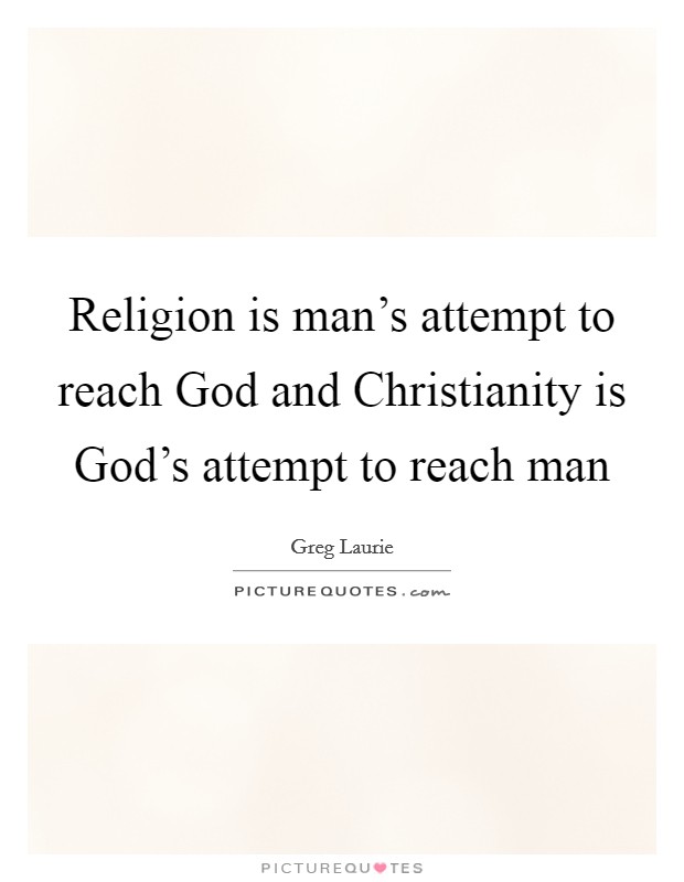 Religion is man's attempt to reach God and Christianity is God's attempt to reach man Picture Quote #1