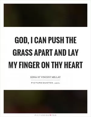 God, I can push the grass apart and lay my finger on Thy heart Picture Quote #1