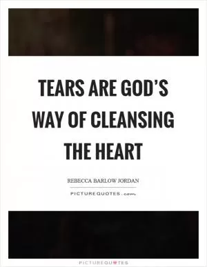 Tears are God’s way of cleansing the heart Picture Quote #1