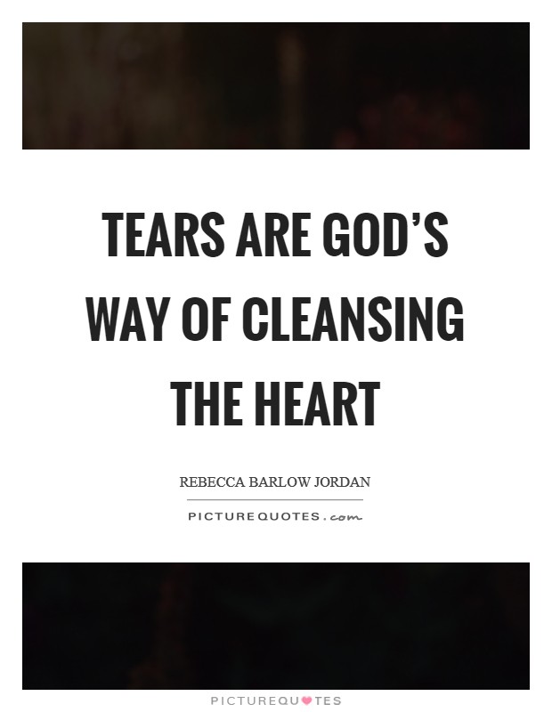 Tears are God's way of cleansing the heart Picture Quote #1