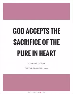 God accepts the sacrifice of the pure in heart Picture Quote #1