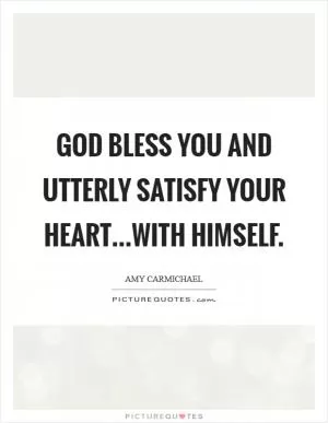 God bless you and utterly satisfy your heart...with Himself Picture Quote #1