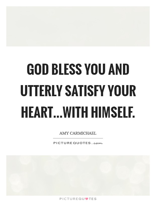 God bless you and utterly satisfy your heart...with Himself. Picture Quote #1