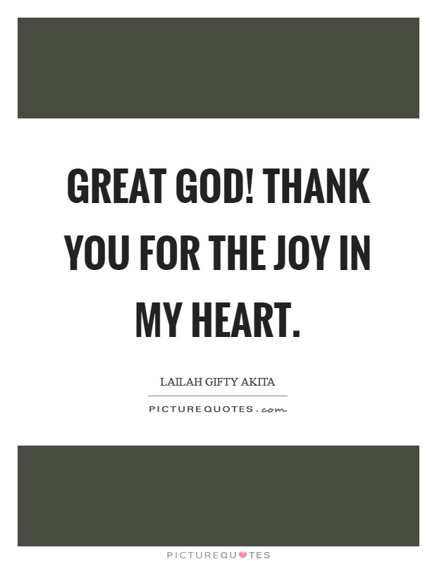 Great God! Thank you for the joy in my heart Picture Quote #1