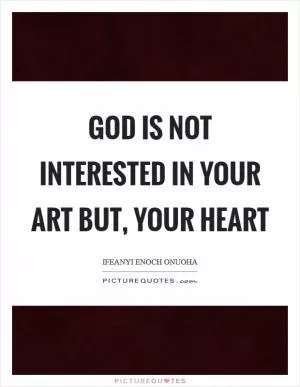 God is not interested in your art but, your heart Picture Quote #1