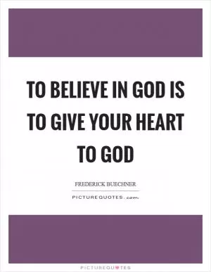 To believe in God is to give your heart to God Picture Quote #1