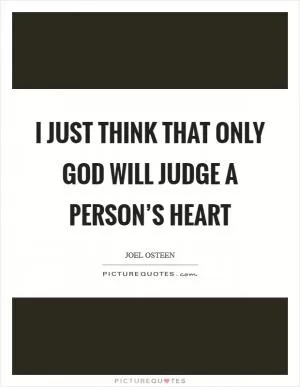 I just think that only God will judge a person’s heart Picture Quote #1