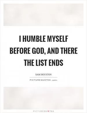 I humble myself before God, and there the list ends Picture Quote #1