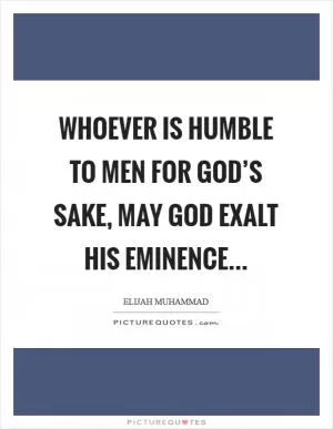 Whoever is humble to men for God’s sake, may God exalt his eminence Picture Quote #1