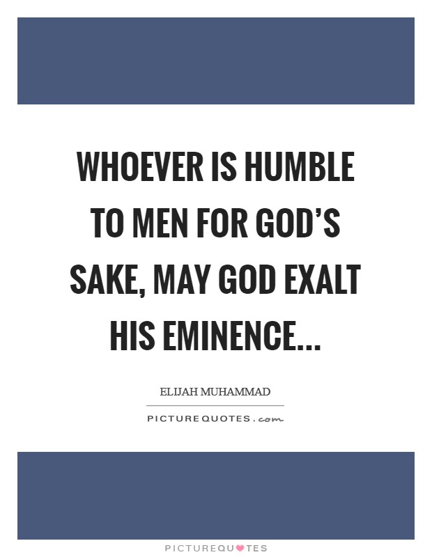 Whoever is humble to men for God's sake, may God exalt his eminence... Picture Quote #1