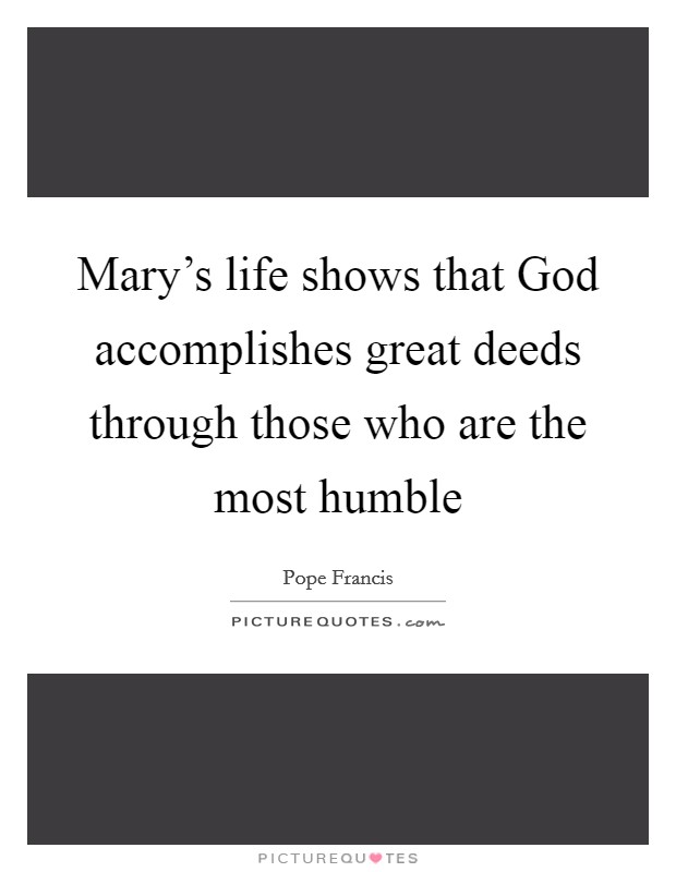 Mary's life shows that God accomplishes great deeds through those who are the most humble Picture Quote #1