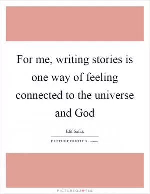For me, writing stories is one way of feeling connected to the universe and God Picture Quote #1