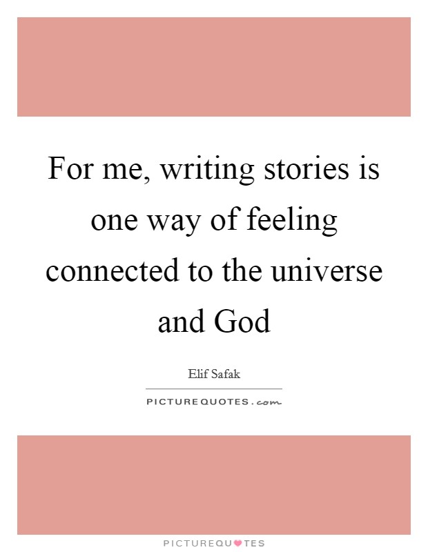 For me, writing stories is one way of feeling connected to the universe and God Picture Quote #1