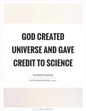 God created Universe and gave credit to science Picture Quote #1