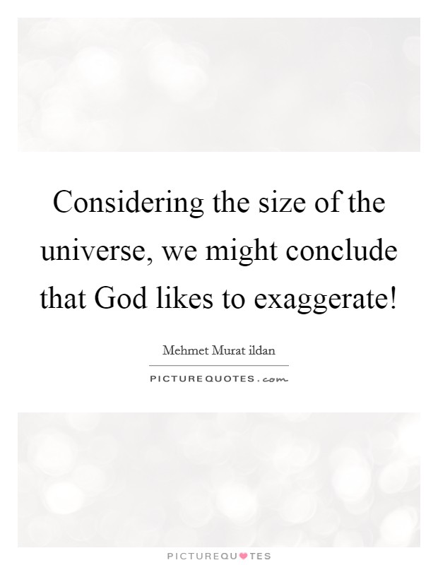 Considering the size of the universe, we might conclude that God likes to exaggerate! Picture Quote #1