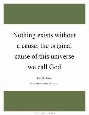 Nothing exists without a cause, the original cause of this universe we call God Picture Quote #1