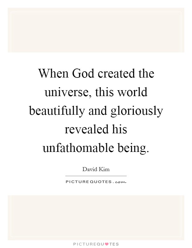 When God created the universe, this world beautifully and gloriously revealed his unfathomable being. Picture Quote #1