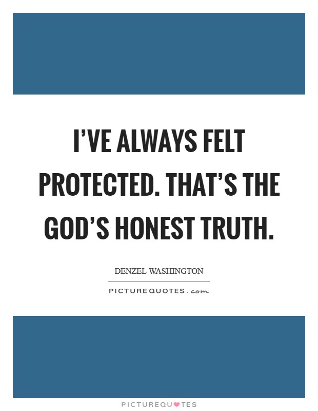 I've always felt protected. That's the God's honest truth. Picture Quote #1