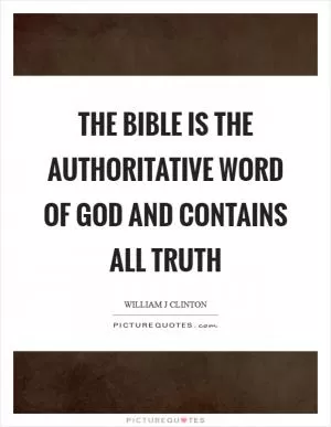 The Bible is the authoritative Word of God and contains all truth Picture Quote #1