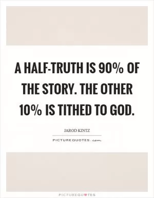 A half-truth is 90% of the story. The other 10% is tithed to God Picture Quote #1