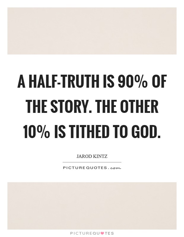 A half-truth is 90% of the story. The other 10% is tithed to God. Picture Quote #1