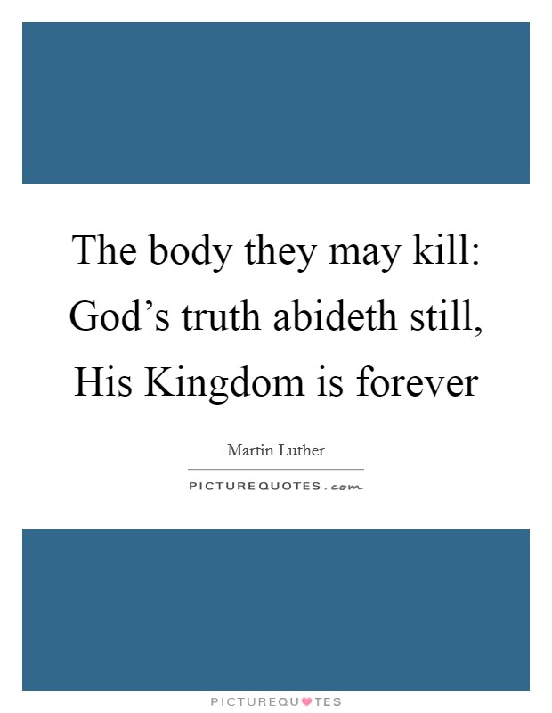 The body they may kill: God's truth abideth still, His Kingdom is forever Picture Quote #1