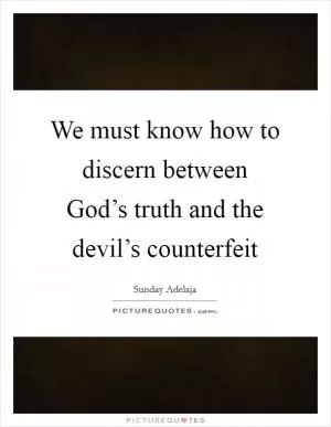We must know how to discern between God’s truth and the devil’s counterfeit Picture Quote #1
