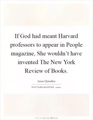 If God had meant Harvard professors to appear in People magazine, She wouldn’t have invented The New York Review of Books Picture Quote #1