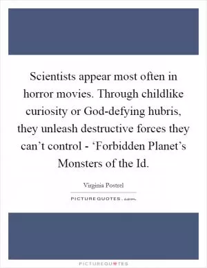 Scientists appear most often in horror movies. Through childlike curiosity or God-defying hubris, they unleash destructive forces they can’t control - ‘Forbidden Planet’s Monsters of the Id Picture Quote #1