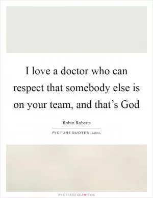 I love a doctor who can respect that somebody else is on your team, and that’s God Picture Quote #1