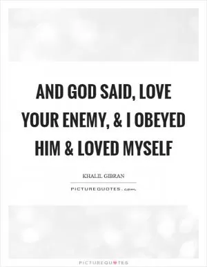 And God said, Love your enemy, and I obeyed Him and loved myself Picture Quote #1