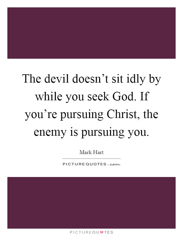 The devil doesn't sit idly by while you seek God. If you're pursuing Christ, the enemy is pursuing you. Picture Quote #1