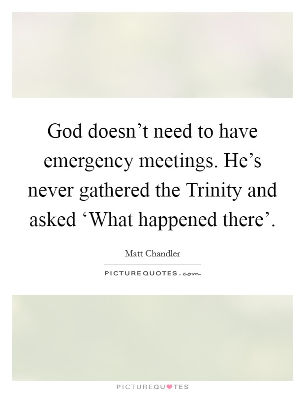 God doesn't need to have emergency meetings. He's never gathered the Trinity and asked ‘What happened there'. Picture Quote #1