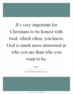 It’s very important for Christians to be honest with God, which often, you know, God is much more interested in who you are than who you want to be Picture Quote #1