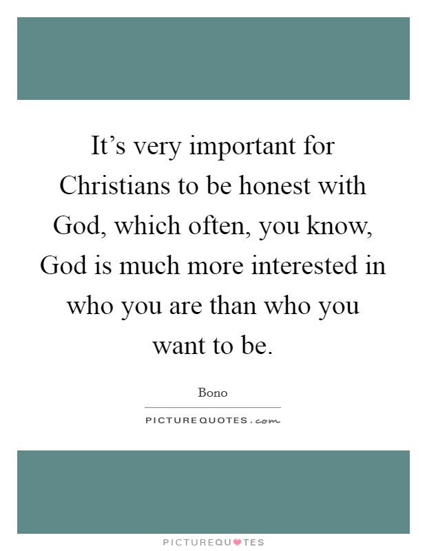 It's very important for Christians to be honest with God, which often, you know, God is much more interested in who you are than who you want to be. Picture Quote #1